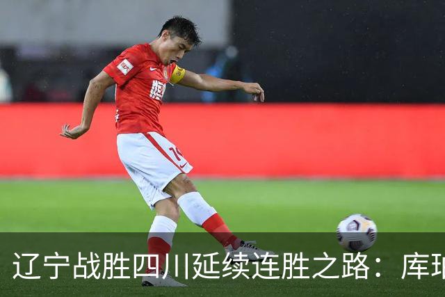 辽宁战胜四川延续连胜之路：库珀创纪录表现助球队获胜